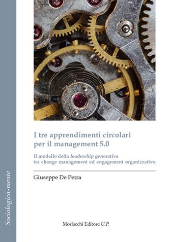 I tre apprendimenti circolari per il management 5.0. Il modello della leadership generativa tra change management ed engagement organizzativo - Giuseppe De Petra - Libro Morlacchi 2020, Sociologica-mente | Libraccio.it