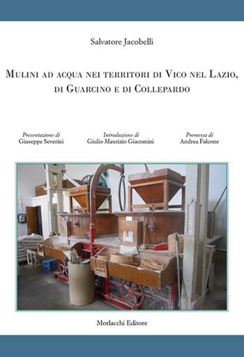 Mulini ad acqua nei territori di Vico nel Lazio, di Guarcino e di Collepardo - Salvatore Jacobelli - Libro Morlacchi 2021 | Libraccio.it