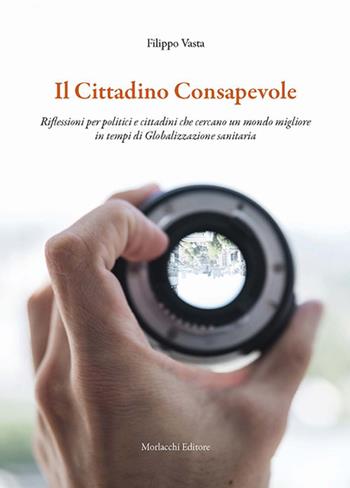 Il cittadino consapevole. Riflessioni per politici e cittadini che cercano un mondo migliore in tempi di globalizzazione sanitaria - Filippo Vasta - Libro Morlacchi 2021 | Libraccio.it
