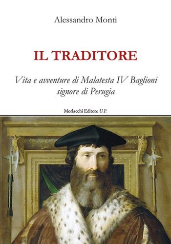 Il traditore. Vita e avventure di Malatesta IV Baglioni signore di Perugia - Alessandro Monti - Libro Morlacchi 2021 | Libraccio.it