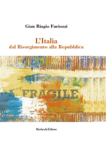 L' Italia dal Risorgimento alla Repubblica - Gian Biagio Furiozzi - Libro Morlacchi 2021 | Libraccio.it
