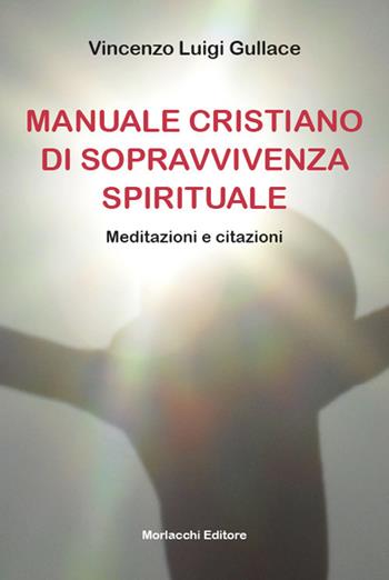 Manuale cristiano di sopravvivenza spirituale. Meditazioni e citazioni - Vincenzo Luigi Gullace - Libro Morlacchi 2021 | Libraccio.it