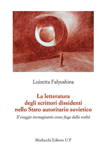 La letteratura degli scrittori dissidenti nello Stato autoritario sovietico. Il viaggio immaginario come fuga dalla realtà - Luizetta Falyushina - Libro Morlacchi 2021 | Libraccio.it