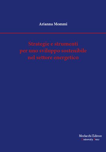Strategie e strumenti per uno sviluppo sostenibile nel settore energetico - Arianna Mommi - Libro Morlacchi 2021 | Libraccio.it