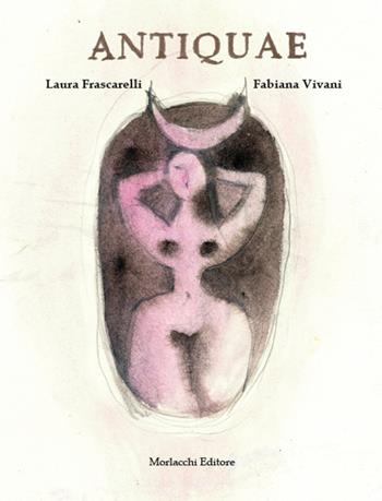 Antiquae - Laura Frascarelli, Fabiana Vivani - Libro Morlacchi 2021 | Libraccio.it