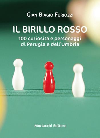 Il birillo rosso. 100 curiosità e personaggi di Perugia e dell'Umbria - Gian Biagio Furiozzi - Libro Morlacchi 2021 | Libraccio.it