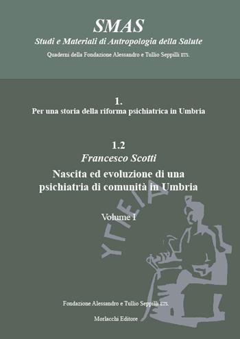 Per una storia della riforma psichiatrica in Umbria. Vol. 1.2: Nascita ed evoluzione di una psichiatria di comunità in Umbria. - Francesco Scotti - Libro Morlacchi 2021, SMAS Studi e Materiali di Antropologia della Salute | Libraccio.it