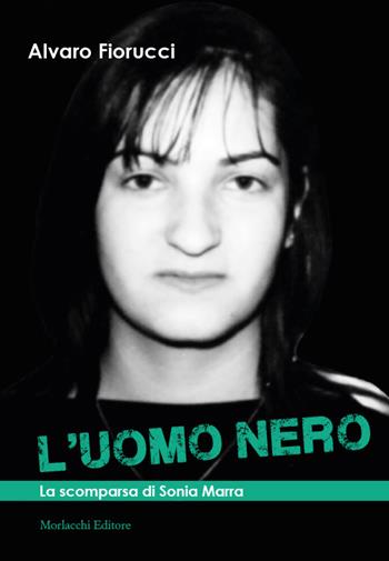 L' uomo nero. La scomparsa di Sonia Marra - Alvaro Fiorucci - Libro Morlacchi 2022 | Libraccio.it