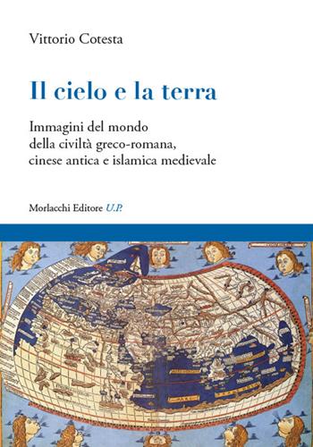 Il cielo e la terra. Immagini del mondo della civiltà greco-romana, cinese antica e islamica medievale - Vittorio Cotesta - Libro Morlacchi 2022 | Libraccio.it