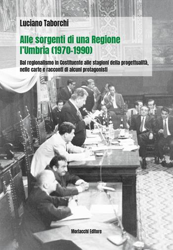 Alle sorgenti di una regione: l'Umbria (1970-1990). Dal regionalismo nella Costituente alle stagioni della progettualità, nelle carte e racconti di alcuni protagonisti - Luciano Taborchi - Libro Morlacchi 2022 | Libraccio.it