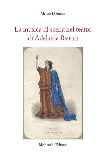 La musica di scena nel teatro di Adelaide Ristori - Matteo D'Amico - Libro Morlacchi 2022, Spettacolo. Saggi | Libraccio.it