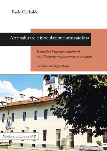Arte salutare e inoculazione antivaiolosa. Il medico Vincenzo Sacchetti nel Piemonte napoleonico e sabaudo - Paolo Gerbaldo - Libro Morlacchi 2023 | Libraccio.it
