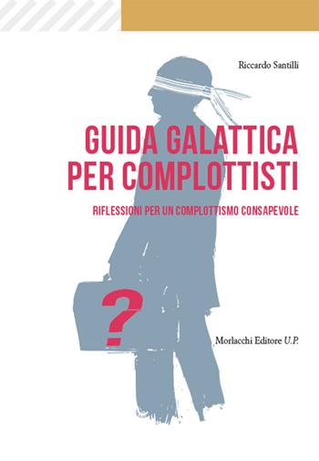 Guida galattica per complottisti. Riflessioni per un complottismo consapevole - Riccardo Santilli - Libro Morlacchi 2022 | Libraccio.it