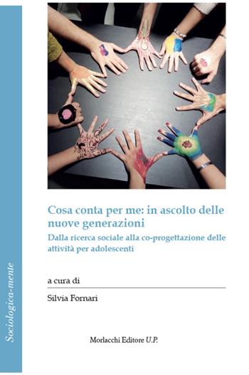 Cosa conta per me: in ascolto delle nuove generazioni. Dalla ricerca sociale alla co-progettazione delle attività per adolescenti  - Libro Morlacchi 2022, Sociologica-mente | Libraccio.it