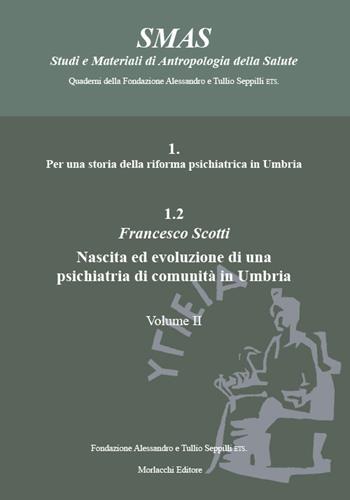 Per una storia della riforma psichiatrica in Umbria. Vol. 1.2/2: Nascita ed evoluzione di una psichiatria di comunità in Umbria - Francesco Scotti - Libro Morlacchi 2022, SMAS Studi e Materiali di Antropologia della Salute | Libraccio.it