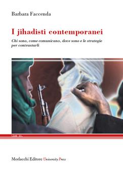 I jihadisti contemporanei. Chi sono, come comunicano, dove sono e le strategie per contrastarli - Barbara Faccenda - Libro Morlacchi 2023, Link | Libraccio.it