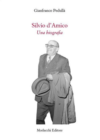 Silvio d'Amico. Una biografia - Gianfranco Pedullà - Libro Morlacchi 2023, Spettacolo. Saggi | Libraccio.it