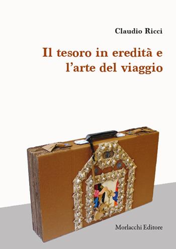 Il tesoro in eredità e l'arte del viaggio - Claudio Ricci - Libro Morlacchi 2023 | Libraccio.it