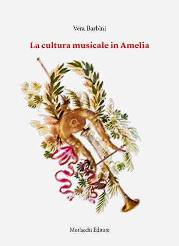 La cultura musicale in Amelia - Vera Barbini - Libro Morlacchi 2023 | Libraccio.it
