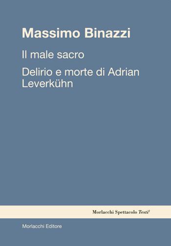 Il male sacro. Delirio e morte di Adrian Leverkühn - Massimo Binazzi - Libro Morlacchi 2024, Spettacolo. Testi | Libraccio.it