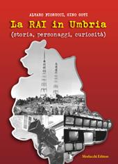 La Rai in Umbria (storia, personaggi, curiosità). Con QR-Code con contenuti audiovisivi inediti