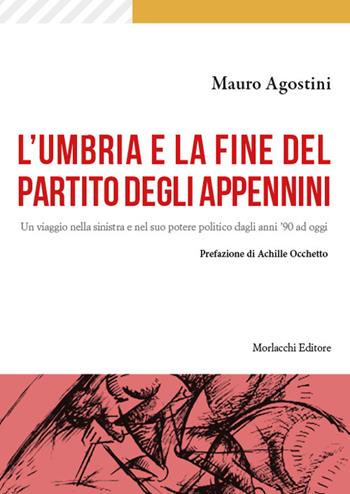L'Umbria e la fine del Partito degli Appennini. Un viaggio nella sinistra e nel suo potere politico dagli anni '90 ad oggi - Mauro Agostini - Libro Morlacchi 2024 | Libraccio.it
