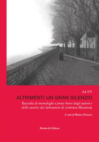 Altrimenti un gran silenzio. Raccolta di monologhi e prose brevi degli autori e delle autrici dei laboratori di scrittura Metanoia. Con QR code con letture dei testi  - Libro Morlacchi 2024 | Libraccio.it