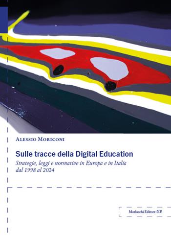 Sulle tracce della Digital Education. Strategie, leggi e normative in Europa e in Italia dal 1998 al 2024 - Alessio Moriconi - Libro Morlacchi 2024 | Libraccio.it