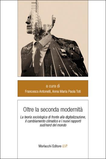 Oltre la seconda modernità. La teoria sociologica di fronte alla digitalizzazione, il cambiamento climatico e i nuovi rapporti sud/nord del mondo  - Libro Morlacchi 2024, Legami sociali | Libraccio.it