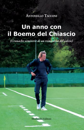 Il Boemo del Chiascio. (Cronache semiserie di un romantico del calcio) - Antonello Tacconi - Libro Morlacchi 2024 | Libraccio.it