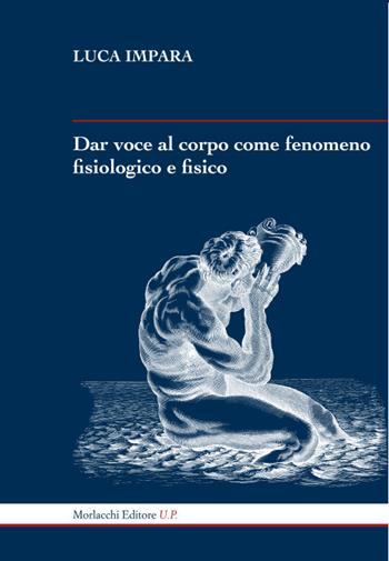 Dar voce al corpo come fenomeno fisiologico e fisico - Luca Impara - Libro Morlacchi 2025 | Libraccio.it