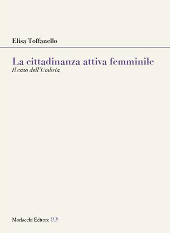 La cittadinanza attiva femminile. Il caso dell’Umbria - Elisa Toffanello - Libro Morlacchi 2025, Legami sociali | Libraccio.it