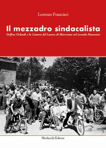 Il mezzadro sindacalista. Delfreo Orlandi e la Camera del Lavoro di Marsciano nel secondo Novecento - Lorenzo Francisci - Libro Morlacchi 2025 | Libraccio.it