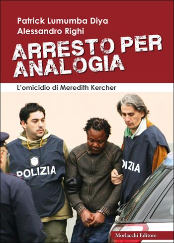Arresto per analogia. L'omicidio di Meredith Kercher - Patrick Lumumba Diya, Alessandro Righi - Libro Morlacchi 2025 | Libraccio.it