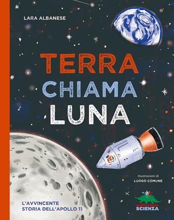 Terra chiama luna. L'avvincente storia dell'Apollo 11 - Lara Albanese - Libro Editoriale Scienza 2019, A tutta scienza | Libraccio.it