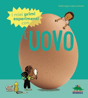 I miei primi esperimenti con l'uovo - Cécile Jugla, Jack Guichard - Libro Editoriale Scienza 2020, Il laboratorio dei piccoli scienziati | Libraccio.it