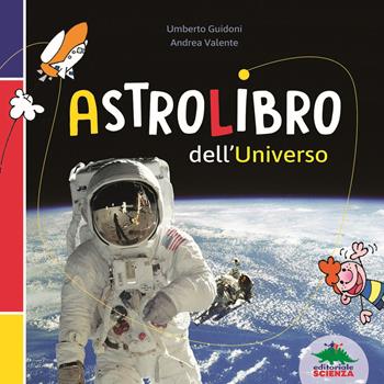 Astrolibro dell'universo - Umberto Guidoni, Andrea Valente - Libro Editoriale Scienza 2021, A tutta scienza | Libraccio.it