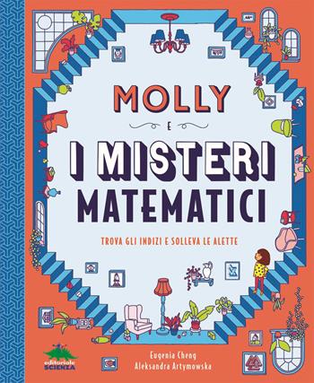 Molly e i misteri matematici. Trova gli indizi e solleva le alette - Eugenia Cheng - Libro Editoriale Scienza 2021, A tutta scienza | Libraccio.it
