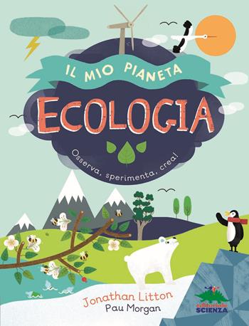 Ecologia. Il mio pianeta. Osserva, sperimenta, crea! - Jonathan Litton - Libro Editoriale Scienza 2021, Il mio pianeta | Libraccio.it