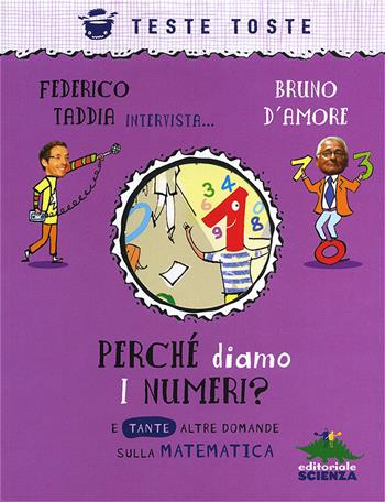 Perché diamo i numeri? E tante altre domande sulla matematica - Federico Taddia, Bruno D'Amore - Libro Editoriale Scienza 2021, Teste toste | Libraccio.it