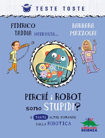 Perché i robot sono stupidi? E tante altre domande sulla robotica - Barbara Mazzolai, Federico Taddia - Libro Editoriale Scienza 2021, Teste toste | Libraccio.it