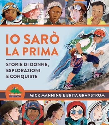 Io sarò la prima. Storie di donne, esplorazioni e conquiste - Mick Manning, Brita Granström - Libro Editoriale Scienza 2022, A tutta scienza | Libraccio.it