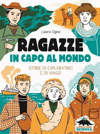Ragazze in capo al mondo. Storie di esploratrici e di viaggi - Laura Ogna - Libro Editoriale Scienza 2023, Donne nella scienza | Libraccio.it