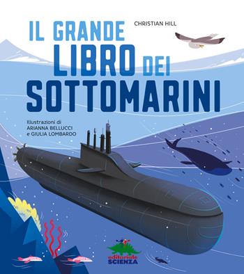 Il grande libro dei sottomarini. Ediz. a colori - Christian Hill - Libro Editoriale Scienza 2022, A tutta scienza | Libraccio.it