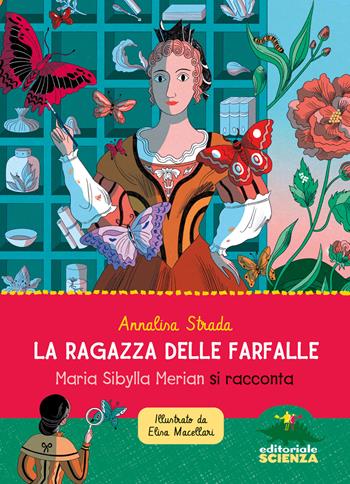 La ragazza delle farfalle. Maria Sibylla Merian si racconta. Ediz. a colori - Annalisa Strada - Libro Editoriale Scienza 2024, Donne nella scienza | Libraccio.it