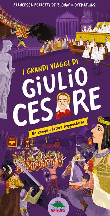 I grandi viaggi di Giulio Cesare. Un conquistatore leggendario. Ediz. a colori - Francesca Ferretti De Blonay - Libro Editoriale Scienza 2023 | Libraccio.it