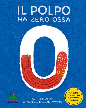 Il polpo ha zero ossa. Un libro per contare e scoprire il mondo - Anne Richardson - Libro Editoriale Scienza 2023, A tutta scienza | Libraccio.it