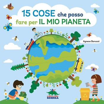 15 cose che posso fare per il mio pianeta. Ediz. a colori - Agnese Baruzzi - Libro Editoriale Scienza 2023, Bello da sapere | Libraccio.it