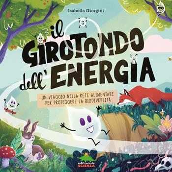 Il girotondo dell'energia. Un viaggio nella rete alimentare per proteggere la biodiversità. Ediz. a colori - Isabella Giorgini - Libro Editoriale Scienza 2024, Bello da sapere | Libraccio.it