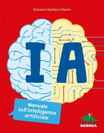 IA. Manuale sull'intelligenza artificiale. Ediz. a colori - Giacomo Spallacci Stenta - Libro Editoriale Scienza 2025, A tutta scienza | Libraccio.it